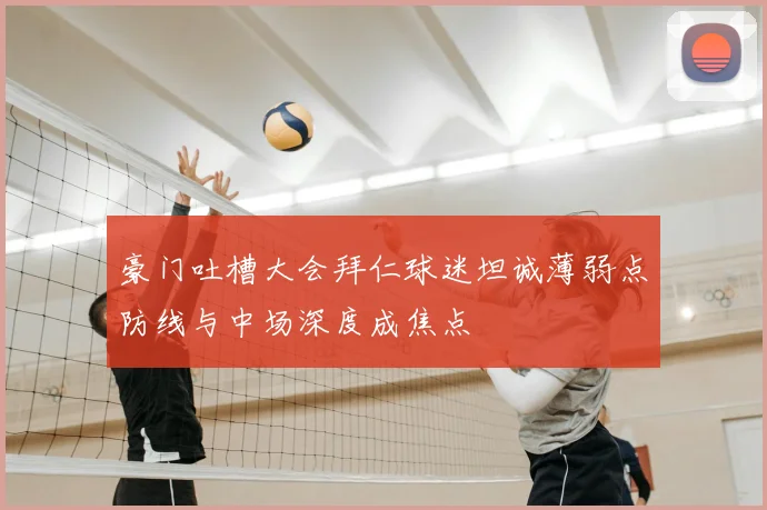 豪门吐槽大会拜仁球迷坦诚薄弱点防线与中场深度成焦点