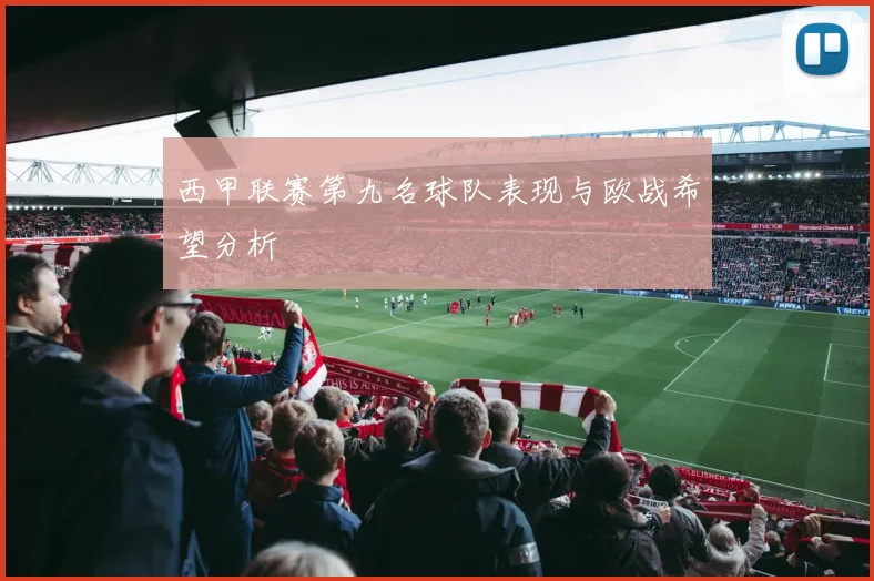 西甲联赛第九名球队表现与欧战希望分析