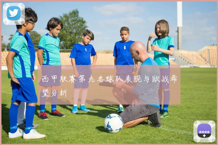 西甲联赛第九名球队表现与欧战希望分析