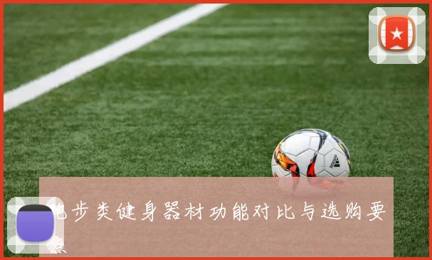 跑步类健身器材功能对比与选购要点