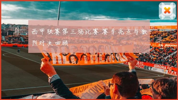 西甲联赛第三场比赛 赛季亮点与激烈对决回顾