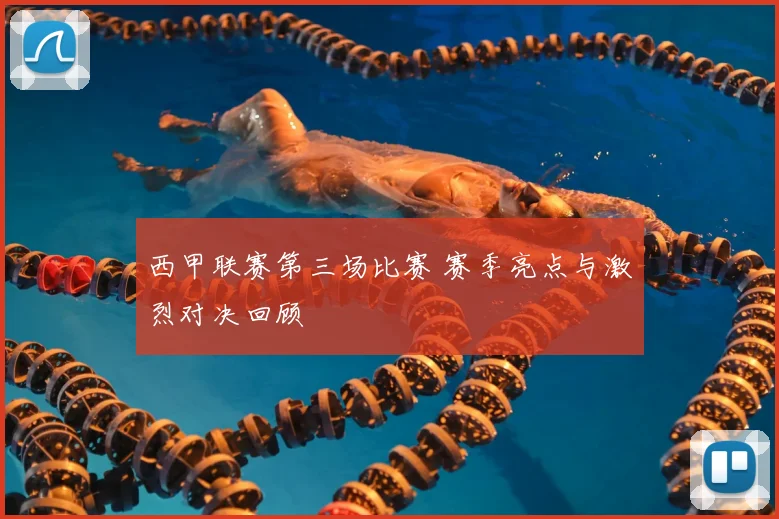 西甲联赛第三场比赛 赛季亮点与激烈对决回顾