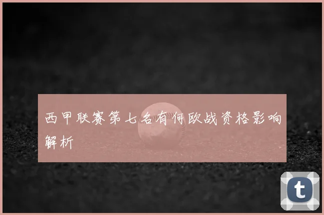 西甲联赛第七名有何欧战资格影响解析