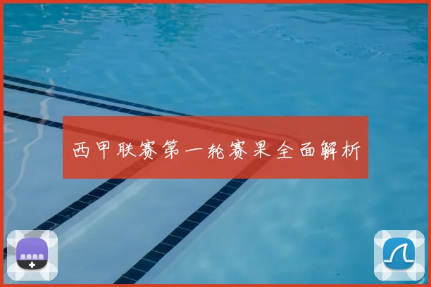 西甲联赛第一轮赛果全面解析